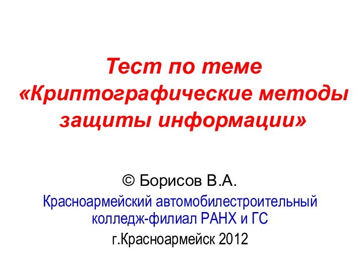 Тест по теме  «Криптографические методы защиты информации» © Борисов В.А.Красноармейский автомобилестроительный