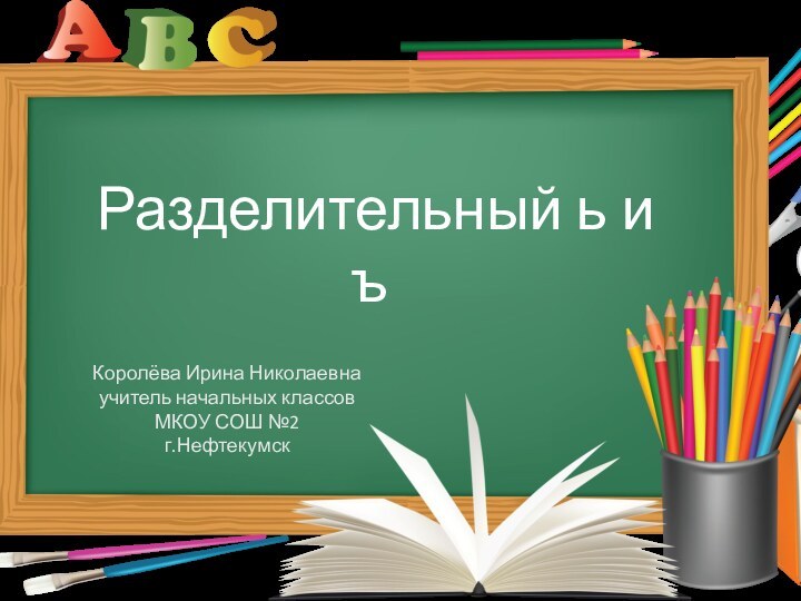 Разделительный ь и ъКоролёва Ирина Николаевнаучитель начальных классовМКОУ СОШ №2г.Нефтекумск