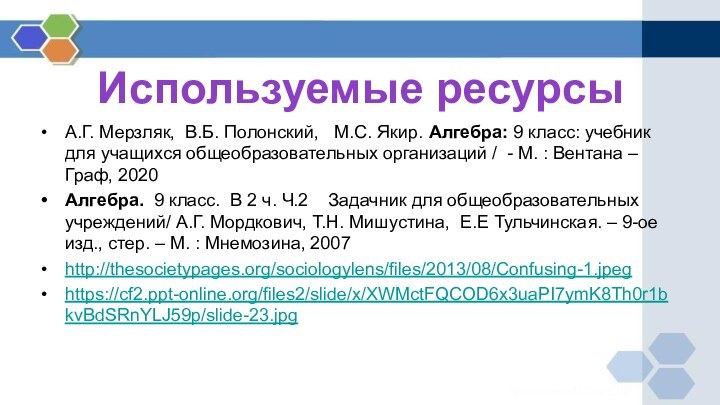 Используемые ресурсыА.Г. Мерзляк, В.Б. Полонский,  М.С. Якир. Алгебра: 9 класс: учебник