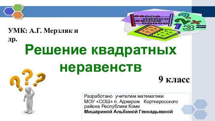 Решение квадратных неравенствРазработано учителем математикиМОУ «СОШ» п. Аджером  Корткеросского района Республики