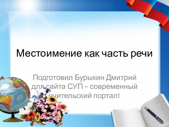 Местоимение как часть речиПодготовил Бурыкин Дмитрий для сайта СУП – современный учительский портал!