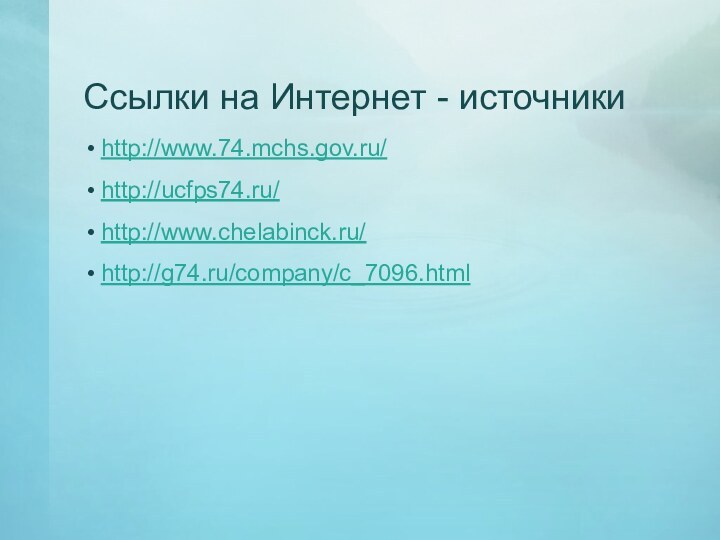 Ссылки на Интернет - источники http://www.74.mchs.gov.ru/http://ucfps74.ru/http://www.chelabinck.ru/http://g74.ru/company/c_7096.html