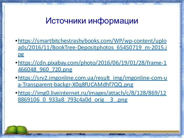 Источники информацииhttps://smartbitchestrashybooks.com/WP/wp-content/uploads/2016/11/BookTree-Depositphotos_65450719_m-2015.jpghttps://cdn.pixabay.com/photo/2016/06/19/01/28/frame-1466048_960_720.pnghttps://srv2.imgonline.com.ua/result_img/imgonline-com-ua-Transparent-backgr-X0q8fUCAMdhf7QQ.pnghttps://img0.liveinternet.ru/images/attach/c/8/128/869/128869106_0_933a8_793c4a0d_orig__3_.png