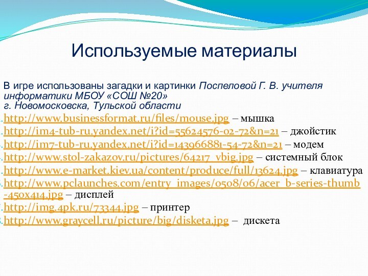 Используемые материалыВ игре использованы загадки и картинки Поспеловой Г. В. учителя информатики