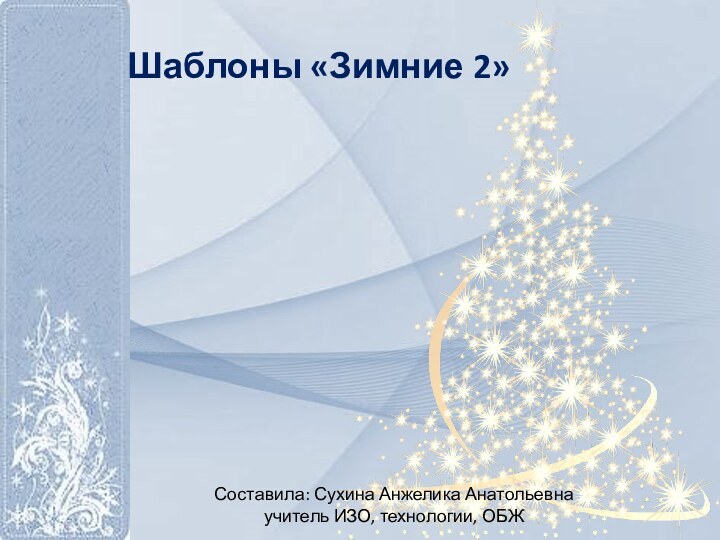 Шаблоны «Зимние 2»Составила: Сухина Анжелика Анатольевнаучитель ИЗО, технологии, ОБЖ