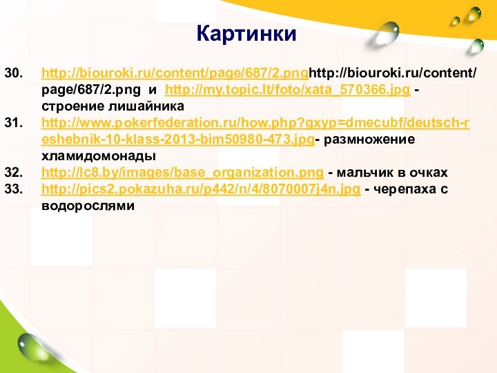 Картинкиhttp://biouroki.ru/content/page/687/2.pnghttp://biouroki.ru/content/page/687/2.png и http://my.topic.lt/foto/xata_570366.jpg - строение лишайникаhttp://www.pokerfederation.ru/how.php?gxyp=dmecubf/deutsch-reshebnik-10-klass-2013-bim50980-473.jpg- размножение хламидомонадыhttp://lc8.by/images/base_organization.png - мальчик в очкахhttp://pics2.pokazuha.ru/p442/n/4/8070007j4n.jpg - черепаха с водорослями