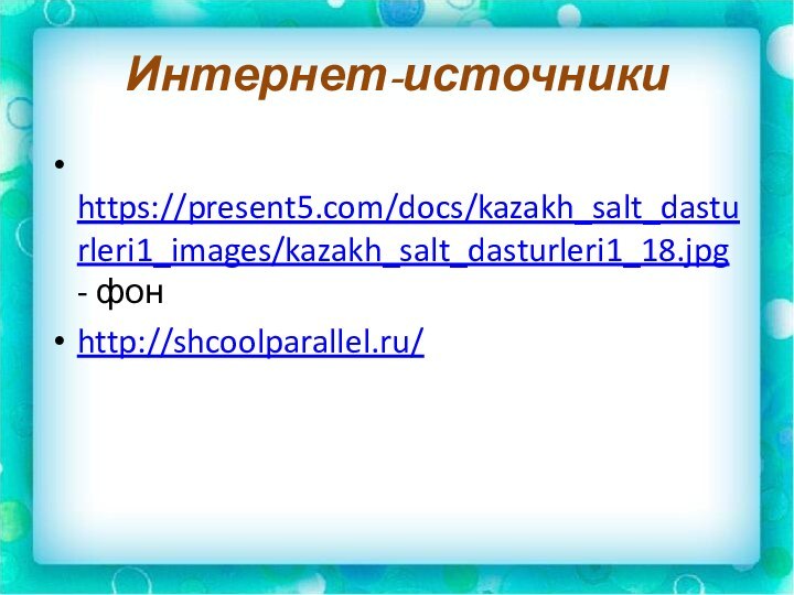 Интернет-источники https://present5.com/docs/kazakh_salt_dasturleri1_images/kazakh_salt_dasturleri1_18.jpg - фонhttp://shcoolparallel.ru/