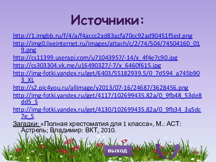 Источники:http://1.imgbb.ru/f/4/a/f4accc2ad83acfa70cc92ad90451f5ed.png http://img0.liveinternet.ru/images/attach/c/2/74/504/74504160_019.png http://cs11399.userapi.com/u71043957/-14/x_4f4e7c90.jpg http://cs303304.vk.me/u16490327/-7/x_6460f615.jpg http://img-fotki.yandex.ru/get/6403/55182939.5/0_7d594_a745b903_XL http://s2.pic4you.ru/allimage/y2013/07-16/24687/3628456.png http://img-fotki.yandex.ru/get/4117/102699435.82a/0_9fb48_53de8dd5_Shttp://img-fotki.yandex.ru/get/4130/102699435.82a/0_9fb34_3a5dc7e_SЗагадки: «Полная хрестоматия для 1 класса»,