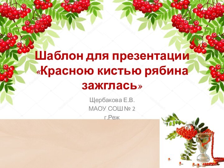 Шаблон для презентации «Красною кистью рябина зажглась»Щербакова Е.В.МАОУ СОШ № 2г.Реж