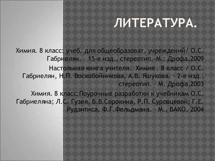 ЛИТЕРАТУРА.  Химия. 8 класс: учеб. для общеобразоват. учреждений/ О.С.Габриелян. – 15-е изд.,