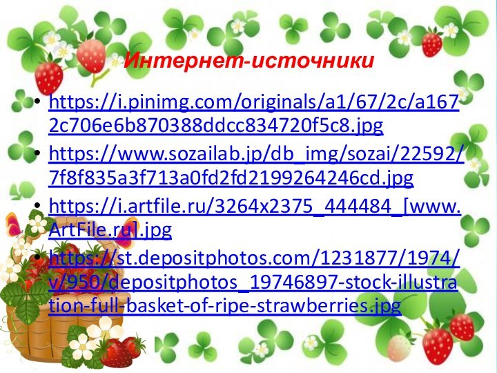 Интернет-источникиhttps://i.pinimg.com/originals/a1/67/2c/a1672c706e6b870388ddcc834720f5c8.jpghttps://www.sozailab.jp/db_img/sozai/22592/7f8f835a3f713a0fd2fd2199264246cd.jpghttps://i.artfile.ru/3264x2375_444484_[www.ArtFile.ru].jpghttps://st.depositphotos.com/1231877/1974/v/950/depositphotos_19746897-stock-illustration-full-basket-of-ripe-strawberries.jpg