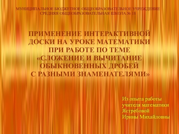 МУНИЦИПАЛЬНОЕ БЮДЖЕТНОЕ ОБЩЕОБРАЗОВАТЕЛЬНОЕ УЧРЕЖДЕНИЕСРЕДНЯЯ ОБЩЕОБРАЗОВАТЕЛЬНАЯ ШКОЛА № 18ПРИМЕНЕНИЕ ИНТЕРАКТИВНОЙ ДОСКИ НА УРОКЕ