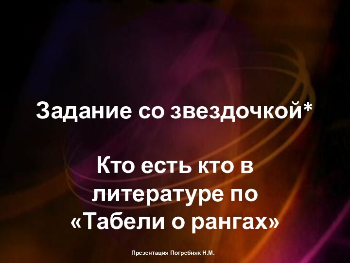 Задание со звездочкой*Кто есть кто в литературе по «Табели о рангах»Презентация Погребняк Н.М.