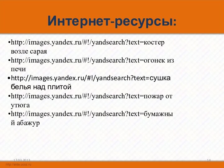 Интернет-ресурсы:http://images.yandex.ru/#!/yandsearch?text=костер возле сараяhttp://images.yandex.ru/#!/yandsearch?text=огонек из печиhttp://images.yandex.ru/#!/yandsearch?text=сушка белья над плитойhttp://images.yandex.ru/#!/yandsearch?text=пожар от утюгаhttp://images.yandex.ru/#!/yandsearch?text=бумажный абажур