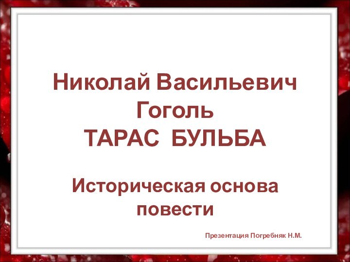 Николай Васильевич Гоголь ТАРАС БУЛЬБАИсторическая основа повестиПрезентация Погребняк Н.М.