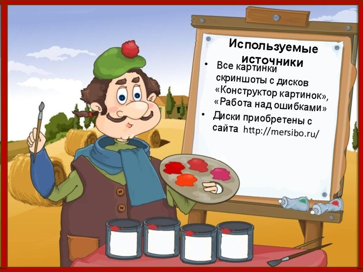 Используемые источникиВсе картинки скриншоты с дисков «Конструктор картинок», «Работа над ошибками»Диски приобретены с сайта http://mersibo.ru/