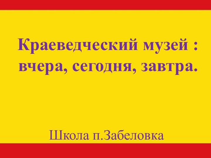 Краеведческий музей : вчера, сегодня, завтра.Школа п.Забеловка