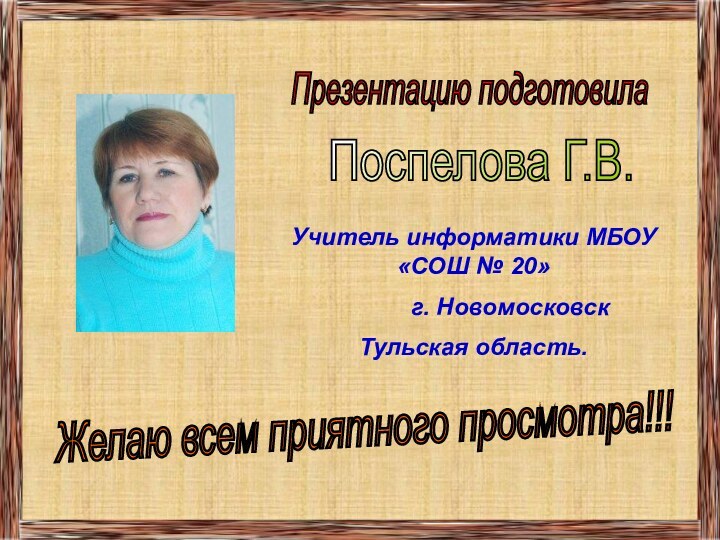 Презентацию подготовилаПоспелова Г.В.Желаю всем приятного просмотра!!!Учитель информатики МБОУ «СОШ № 20»