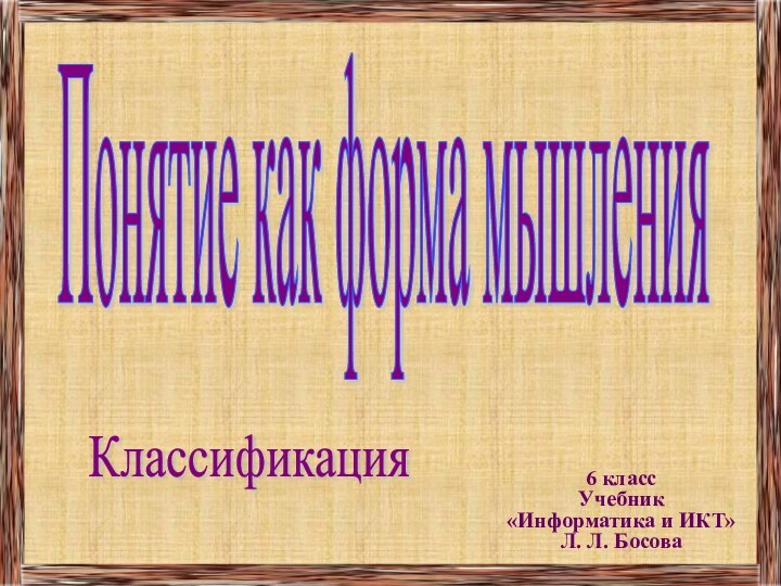 6 классУчебник «Информатика и ИКТ» Л. Л. БосоваПонятие как форма мышленияКлассификация