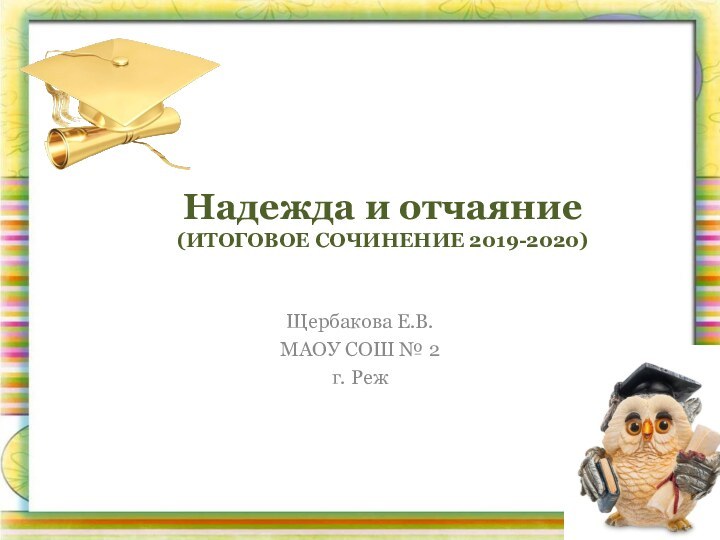 Щербакова Е.В.МАОУ СОШ № 2г. РежНадежда и отчаяние (ИТОГОВОЕ СОЧИНЕНИЕ 2019-2020)