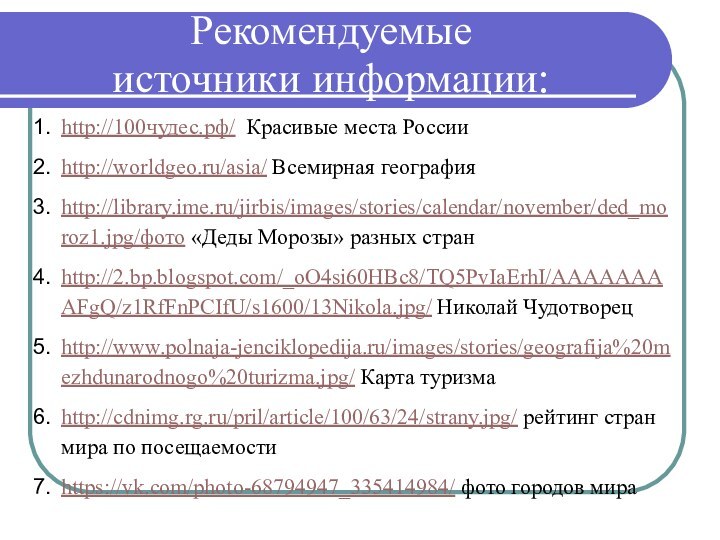 Рекомендуемые  источники информации:http://100чудес.рф/ Красивые места Россииhttp://worldgeo.ru/asia/ Всемирная географияhttp://library.ime.ru/jirbis/images/stories/calendar/november/ded_moroz1.jpg/фото «Деды Морозы» разных