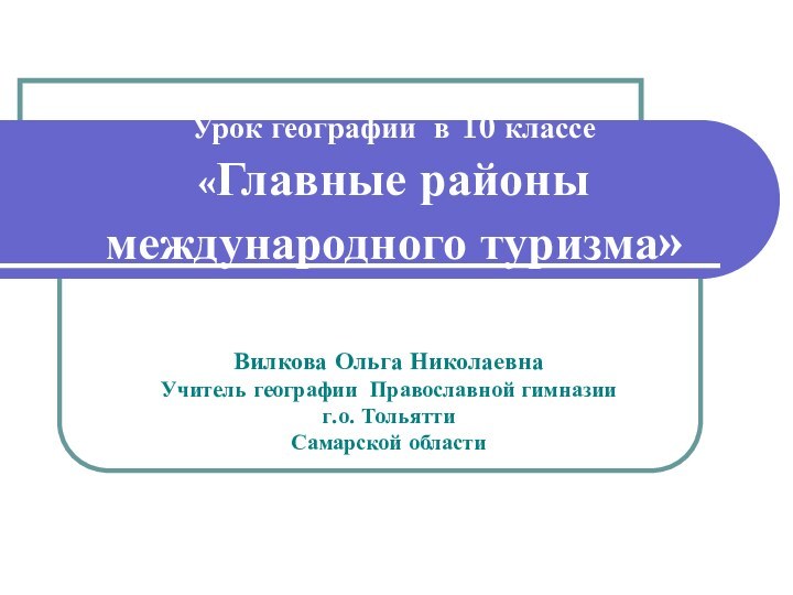 Урок географии в 10 классе «Главные районы международного туризма»Вилкова Ольга НиколаевнаУчитель географии