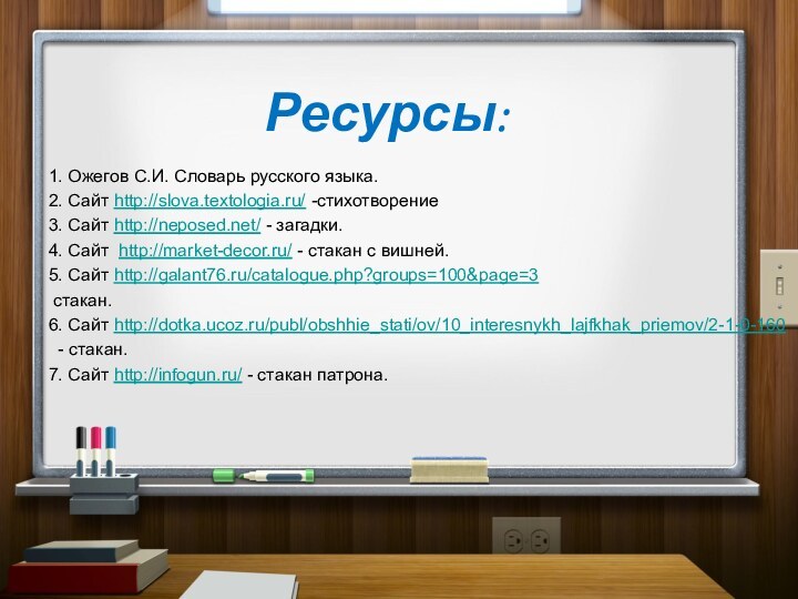 Ресурсы:1. Ожегов С.И. Словарь русского языка.2. Сайт http://slova.textologia.ru/ -стихотворение3. Сайт http://neposed.net/ -