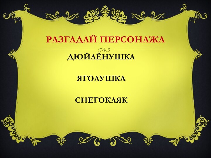 Разгадай персонажаДЮЙЛЁНУШКАЯГОЛУШКАСНЕГОКЛЯК