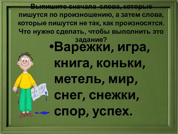 Выпишите сначала слова, которые пишутся по произношению, а затем слова, которые пишутся