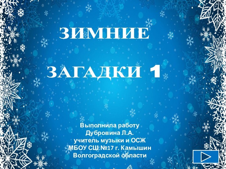 ЗИМНИЕЗАГАДКИ 1Выполнила работу Дубровина Л.А.учитель музыки и ОСЖ МБОУ СШ №17 г. Камышин Волгоградской области