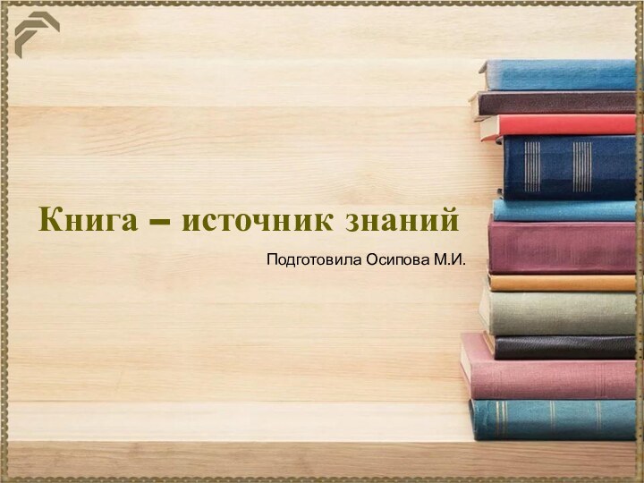 Книга – источник знанийПодготовила Осипова М.И.