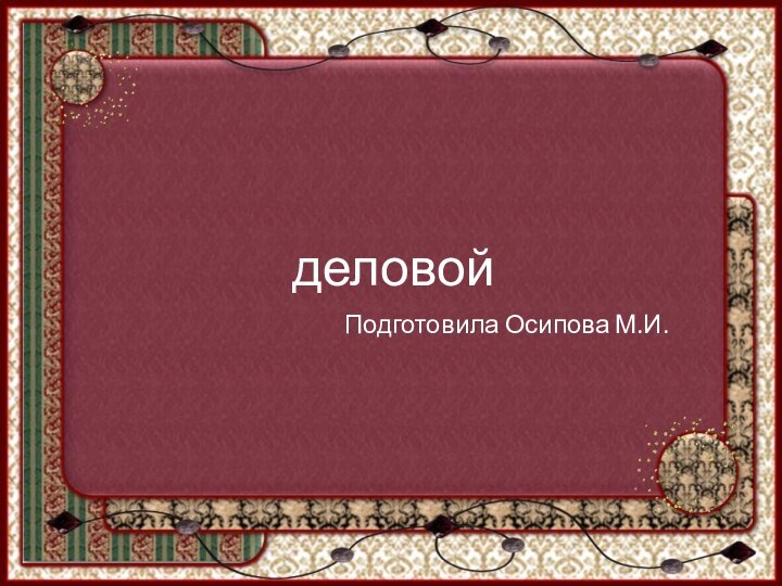 деловойПодготовила Осипова М.И.