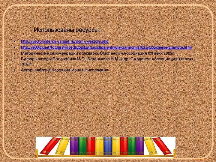 Использованы ресурсы:http://vector.interior-variant.ru/dom-v-vektore.phphttp:///fotografii/pedagogika/Nachalnaja-shkola-Garmonija/023-Obuchenie-gramote.htmlМетодические рекомендации к букварю. Смоленск: «Ассоциация XXI век» 2009гБукварь авторы Соловейчик