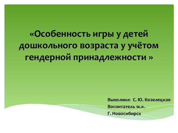 «Особенность игры у детей дошкольного возраста у учётом гендерной принадлежности » Выполнил: