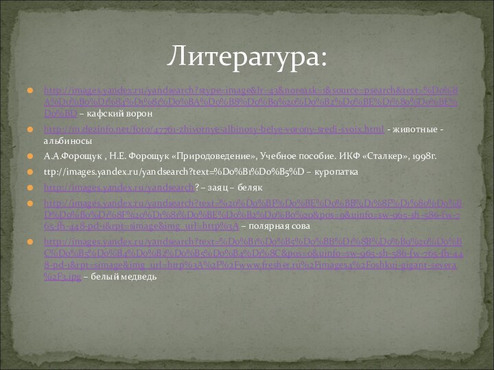 http://images.yandex.ru/yandsearch?stype=image&lr=43&noreask=1&source=psearch&text=%D0%BA%D0%B0%D1%84%D1%81%D0%BA%D0%B8%D0%B9%20%D0%B2%D0%BE%D1%80%D0%BE%D0%BD – кафский ворон http://m.dezinfo.net/foto/47761-zhivotnye-albinosy-belye-vorony-sredi-svoix.html - животные - альбиносы А.А.Форощук , Н.Е.