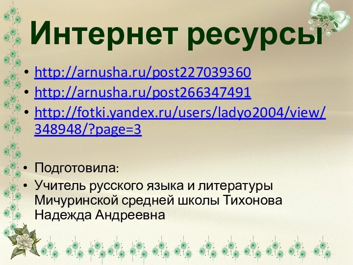 Интернет ресурсыhttp://arnusha.ru/post227039360http://arnusha.ru/post266347491http://fotki.yandex.ru/users/ladyo2004/view/348948/?page=3Подготовила:Учитель русского языка и литературы Мичуринской средней школы Тихонова Надежда Андреевна