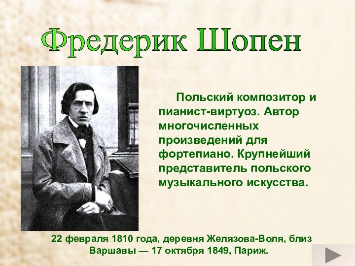 Фредерик Шопен 	Польский композитор и пианист-виртуоз. Автор многочисленных произведений для фортепиано. Крупнейший