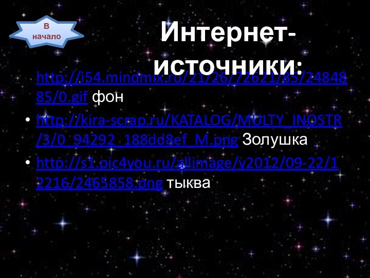 http://i54.mindmix.ru/21/26/72621/85/2484885/0.gif фонhttp://kira-scrap.ru/KATALOG/MULTY_INOSTR/3/0_94292_188dd8ef_M.png Золушкаhttp://s1.pic4you.ru/allimage/y2012/09-22/12216/2465858.png тыкваИнтернет- источники:В начало