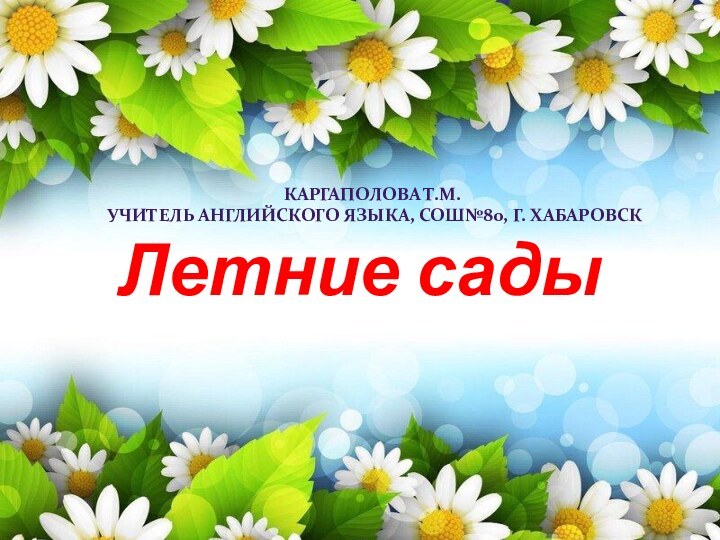 Летние садыКаргаполова Т.М.Учитель английского языка, СОШ№80, г. Хабаровск