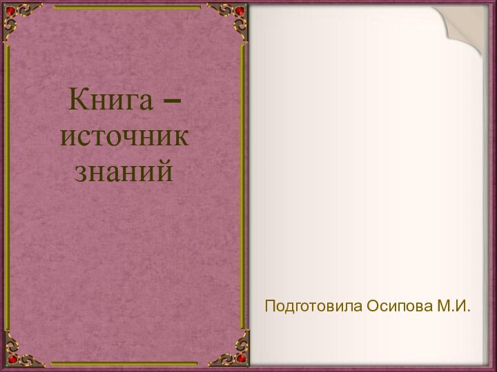 Книга – источник знанийПодготовила Осипова М.И.