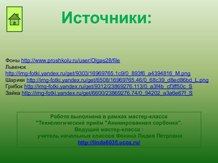 Источники:Фоны http://www.proshkolu.ru/user/Olgas28/fileЛьвенок http://img-fotki.yandex.ru/get/9303/16969765.1c9/0_893f6_a4394816_M.pngШарики http://img-fotki.yandex.ru/get/6508/16969765.46/0_68c39_d8ed86bd_L.pngГрибок http://img-fotki.yandex.ru/get/9312/23869276.113/0_a3f4b_cf3ff50c_SЗайка http://img-fotki.yandex.ru/get/6600/23869276.74/0_94202_a3a6e67f_SРабота выполнена в рамках мастер-класса 