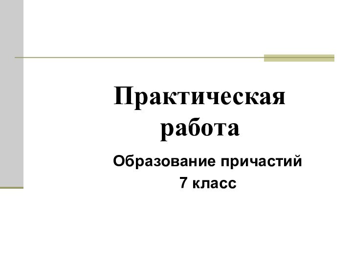 Практическая работаОбразование причастий7 класс