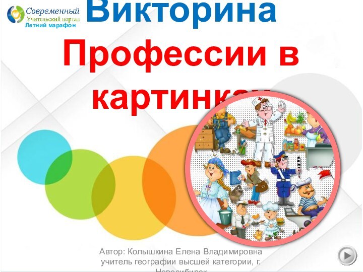 Викторина Профессии в картинкахАвтор: Колышкина Елена Владимировнаучитель географии высшей категории, г. НовосибирскЛетний марафон