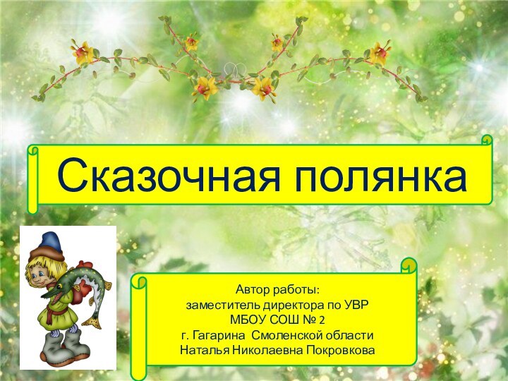 Сказочная полянкаАвтор работы: заместитель директора по УВРМБОУ СОШ № 2 г. Гагарина Смоленской областиНаталья Николаевна Покровкова