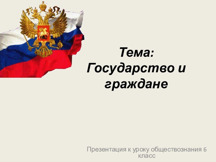 Тема: Государство и гражданеПрезентация к уроку обществознания 6 класс