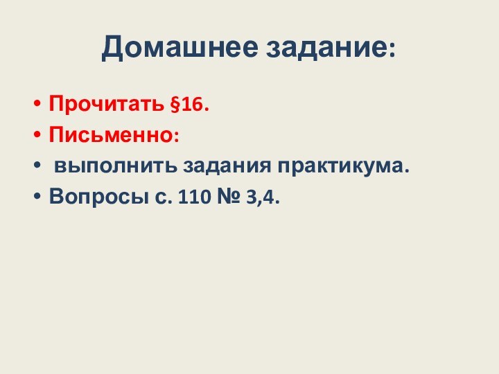 Домашнее задание:Прочитать §16.Письменно: выполнить задания практикума.Вопросы с. 110 № 3,4.