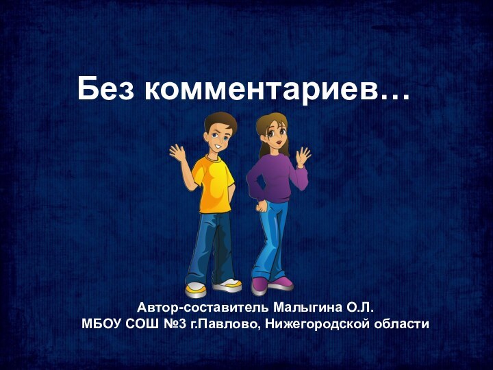 Без комментариев…Автор-составитель Малыгина О.Л.МБОУ СОШ №3 г.Павлово, Нижегородской области 