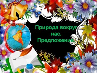 Урок 3 Природа вокруг нас. Знакомство с предложением