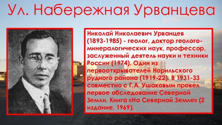 Ул. Набережная УрванцеваНиколай Николаевич Урванцев (1893-1985) - геолог, доктор геолого-минералогических наук, профессор,