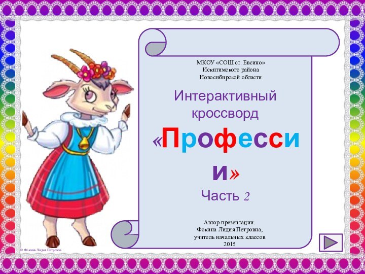 Интерактивный кроссворд«Профессии»Часть 2МКОУ «СОШ ст. Евсино»Искитимского районаНовосибирской областиАвтор презентации:Фокина Лидия Петровна,учитель начальных классов2015